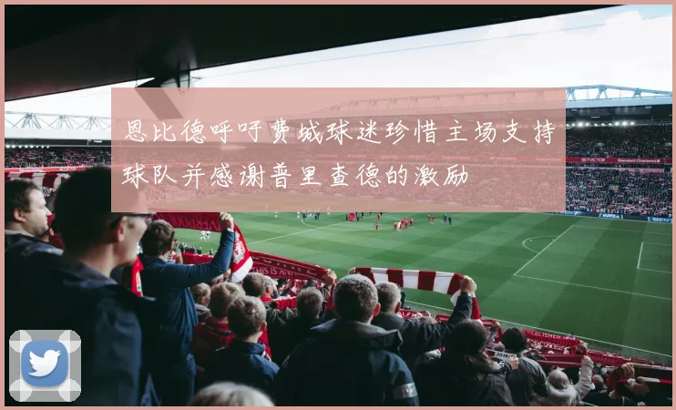恩比德呼吁费城球迷珍惜主场支持球队并感谢普里查德的激励