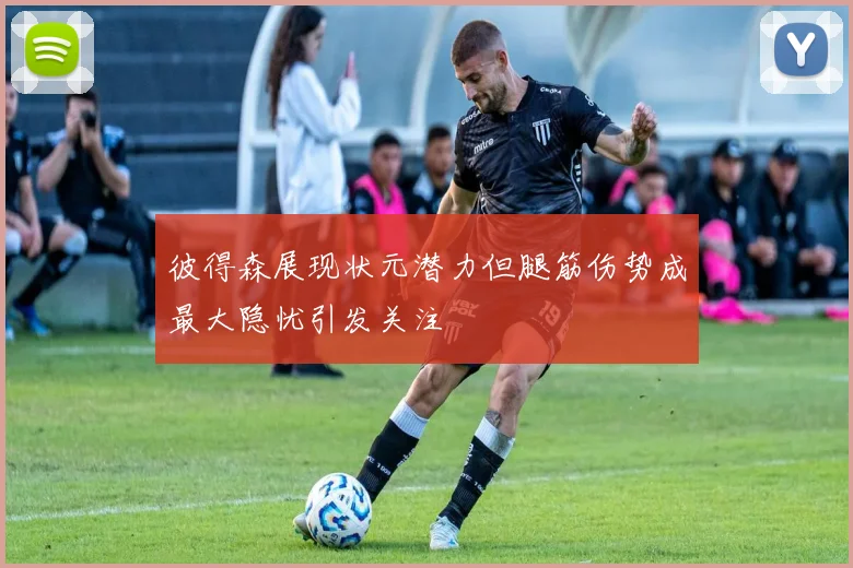 彼得森展现状元潜力但腿筋伤势成最大隐忧引发关注