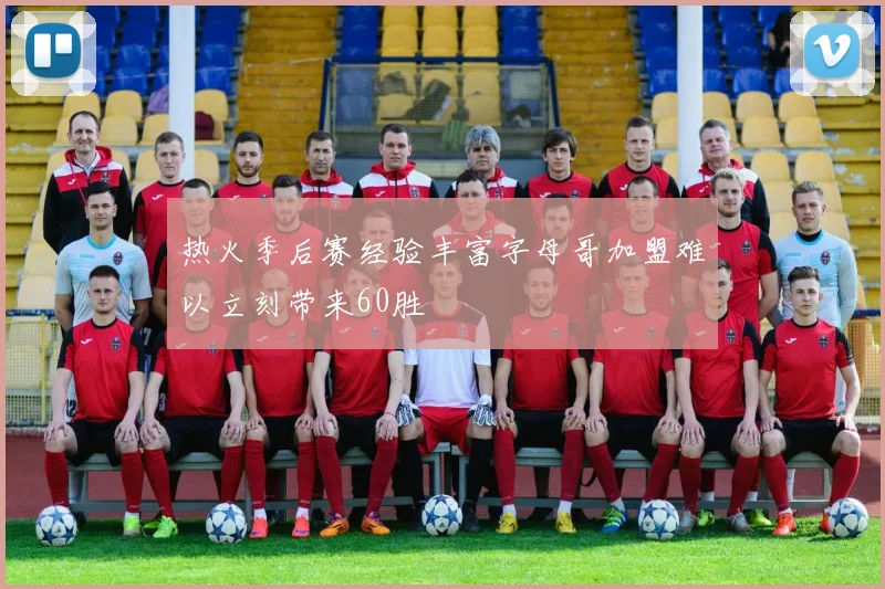 热火季后赛经验丰富字母哥加盟难以立刻带来60胜