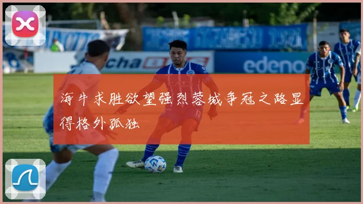 海牛求胜欲望强烈蓉城争冠之路显得格外孤独