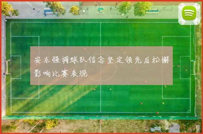 安东强调球队信念坚定领先后松懈影响比赛表现